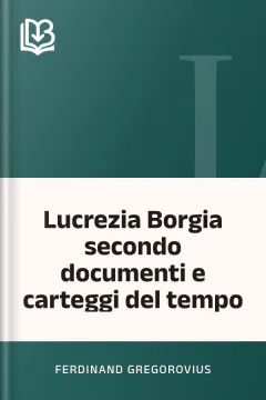 Lucrezia Borgia secondo documenti e carteggi del tempo - Ferdinand Gregorovius