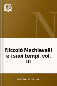 Niccolò Machiavelli e i suoi tempi, vol. III - Pasquale Villari