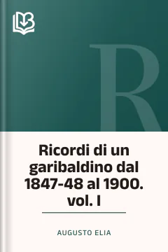 Ricordi di un garibaldino dal 1847-48 al 1900. vol. I - Augusto Elia
