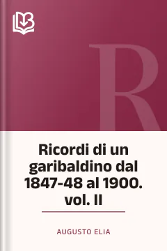 Ricordi di un garibaldino dal 1847-48 al 1900. vol. II - Augusto Elia
