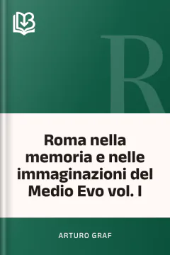 Roma nella memoria e nelle immaginazioni del Medio Evo vol. I - Arturo Graf