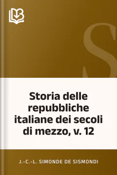 Storia delle repubbliche italiane dei secoli di mezzo, v. 12 - J.-C.-L. Simonde de Sismondi
