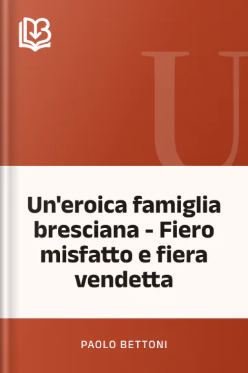 Un'eroica famiglia bresciana - Fiero misfatto e fiera vendetta di Paolo Bettoni, copertina del libro