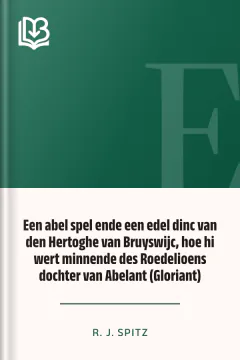 Een abel spel ende een edel dinc van den Hertoghe van Bruyswijc, hoe hi wert minnende des Roedelioens dochter van Abelant (Gloriant) - R. J. Spitz