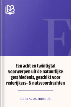 Een acht en twintigtal voorwerpen uit de natuurlijke geschiedenis, geschikt voor rederijkers- & nutsvoordrachten - Gerlacus Ribbius