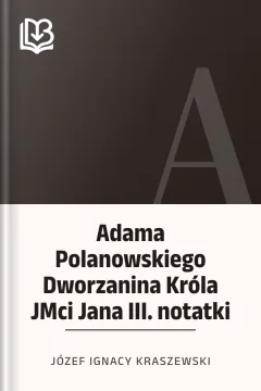 Adama Polanowskiego Dworzanina Króla JMci Jana III. notatki - Józef Ignacy Kraszewski
