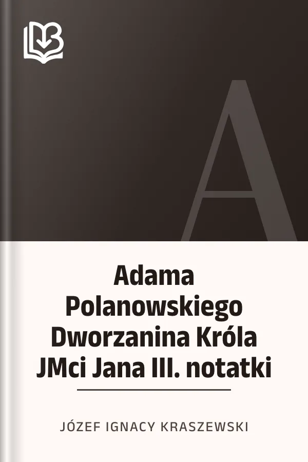 Adama Polanowskiego Dworzanina Króla JMci Jana III. notatki - Józef Ignacy Kraszewski