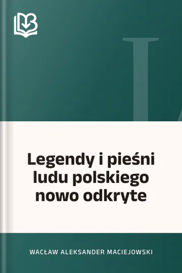 Legendy i pieśni ludu polskiego nowo odkryte - Wacław Aleksander Maciejowski