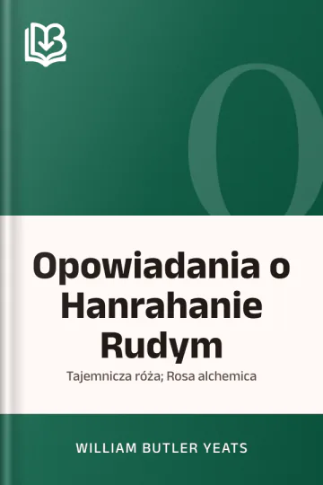 Opowiadania o Hanrahanie Rudym; Tajemnicza róża; Rosa alchemica - William Butler Yeats