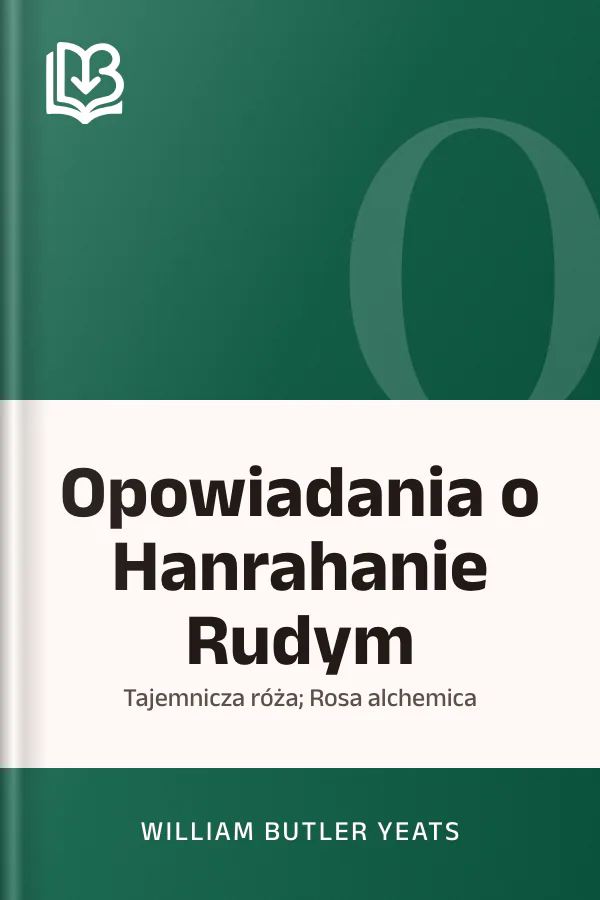 Opowiadania o Hanrahanie Rudym; Tajemnicza róża; Rosa alchemica - William Butler Yeats