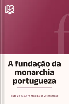 A fundação da monarchia portugueza - António Augusto Teixeira de Vasconcelos