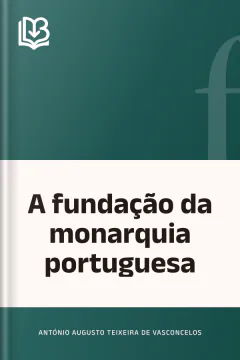 A fundação da monarquia portuguesa - António Augusto Teixeira de Vasconcelos