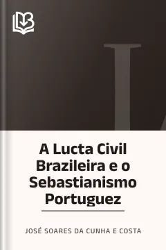 A Lucta Civil Brazileira e o Sebastianismo Portuguez - José Soares da Cunha e Costa