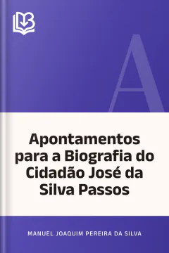 Apontamentos para a Biografia do Cidadão José da Silva Passos - Manuel Joaquim Pereira da Silva