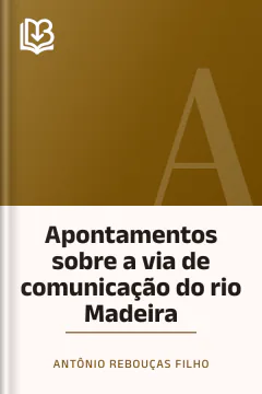 Apontamentos sobre a via de comunicação do rio Madeira - Antônio Rebouças Filho