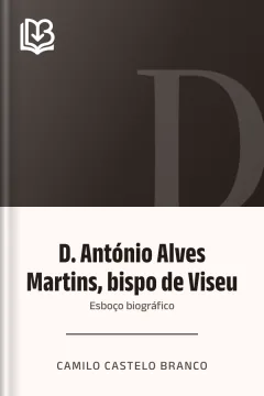 D. António Alves Martins, bispo de Viseu: esboço biográfico - Camilo Castelo Branco