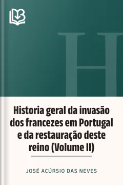 Historia geral da invasão dos francezes em Portugal e da restauração deste reino (Volume II) - José Acúrsio das Neves