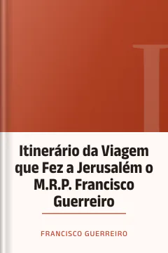 Itinerário da Viagem que Fez a Jerusalém o M.R.P. Francisco Guerreiro - Francisco Guerreiro