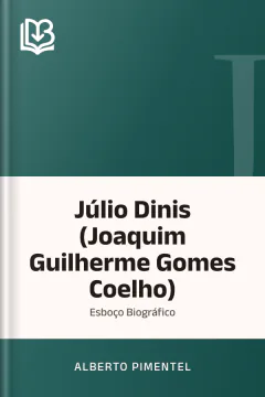 Júlio Dinis (Joaquim Guilherme Gomes Coelho): Esboço Biográfico - Alberto Pimentel