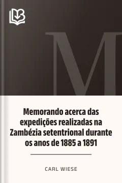 Memorando acerca das expedições realizadas na Zambézia setentrional durante os anos de 1885 a 1891 - Carl Wiese