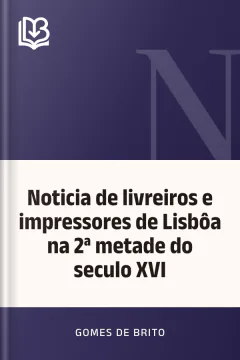 Noticia de livreiros e impressores de Lisbôa na 2ª metade do seculo XVI - Gomes de Brito
