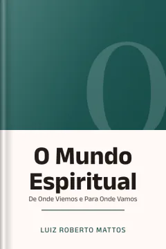O Mundo Espiritual: De Onde Viemos e Para Onde Vamos - Luiz Roberto Mattos