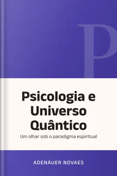 Psicologia e Universo Quântico: Um olhar sob o paradigma espiritual - Adenáuer Novaes
