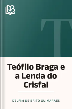 Teófilo Braga e a Lenda do Crisfal - Delfim de Brito Guimarães