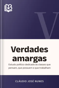 Verdades amargas: estudo político dedicado às classes que pensam, que possuem e que trabalham - Cláudio José Nunes