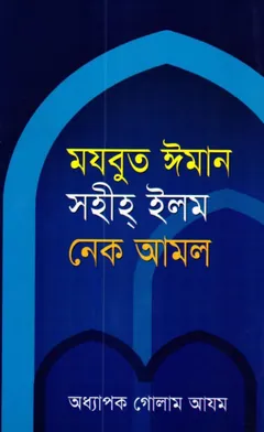 Mojbut Iman Sahih Ilam Nek Amal by Professor Ghulam Azam লেখক Professor Ghulam Azam, বইয়ের প্রচ্ছদ