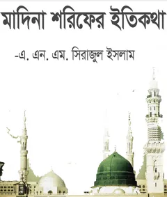 Madina Sharifer Itikotha by A N M Sirajul Islam - A N M Sirajul Islam