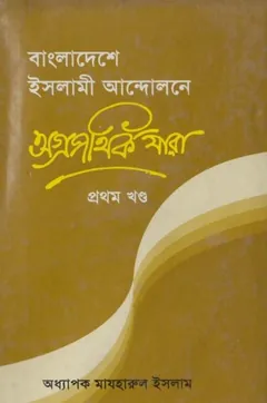 Bangladeshe Islami Andolone Agropothik Jara Part 1 by Professor Mazharul Islam - Professor Mazharul Islam