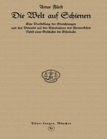 Die Welt auf Schienen, Eine Darstellung der Einrichtungen und des Betriebs auf den Eisenbahnen des Fernverkehrs, Nebst einer Geschichte der Eisenbahn von Artur Fürst, Buchcover
