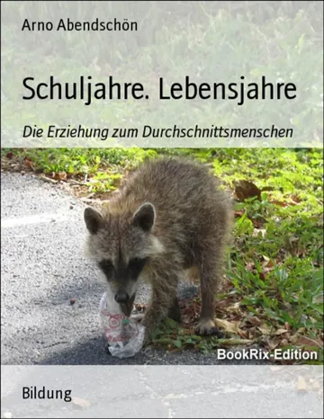 Schuljahre. Lebensjahre, Die Erziehung zum Durchschnittsmenschen von Arno Abendschön, Buchcover