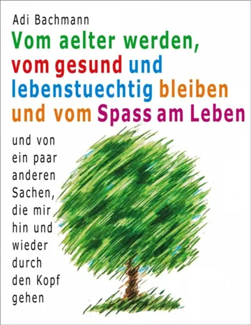 Vom älter werden, vom gesund und lebenstüchtig bleiben und vom Spaß am Leben von Adi Bachmann, Buchcover