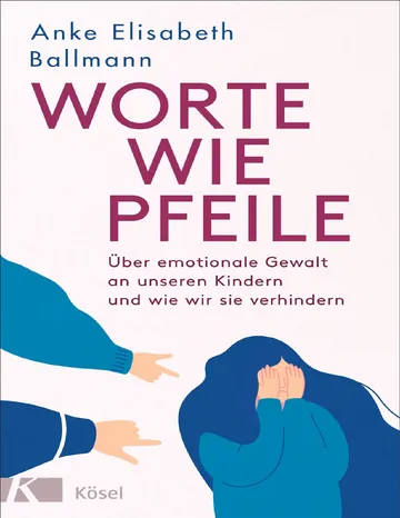 Worte wie Pfeile, Über emotionale Gewalt an unseren Kindern und wie wir sie verhindern von Anke Elisabeth Ballmann, Buchcover