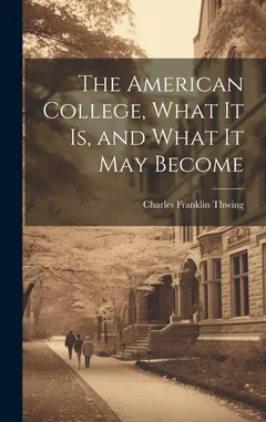 The American College, What it Is, and What it May Become - Charles Franklin Thwing