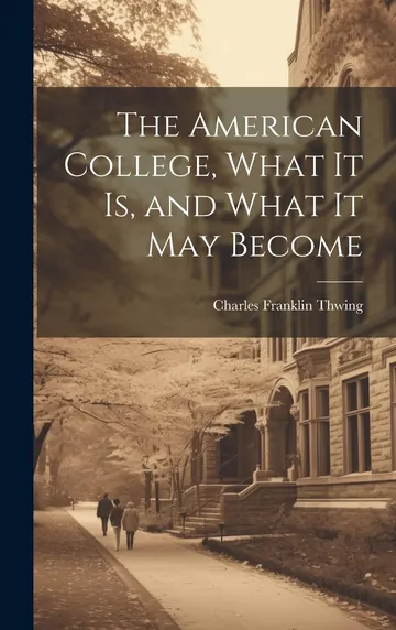 The American College, What it Is, and What it May Become by Charles Franklin Thwing, book cover