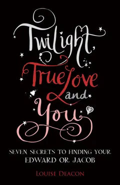 Twilight, True Love and You by Louise Deacon, book cover