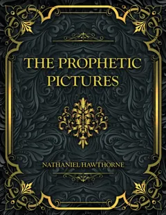 The Prophetic Pictures - Nathaniel Hawthorne
