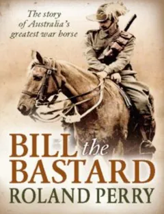 Bill the Bastard: The Story Of Australia's Greatest War Horse - Roland Perry