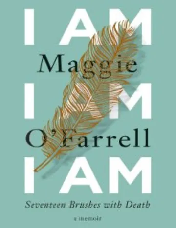 I Am, I Am, I Am: Seventeen Brushes with Death by Maggie O'Farrell, book cover