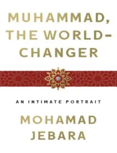 Muhammad the World-Changer: An Intimate Portrait - Mohamad Jebara
