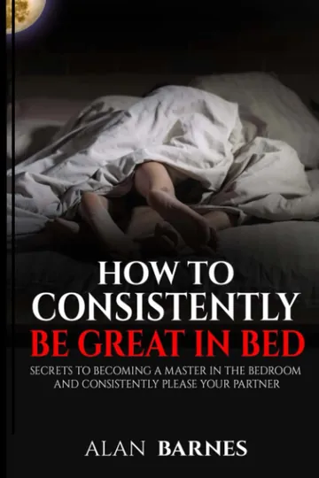 How To Consistently Be Great In Bed by Alan Barnes, book cover