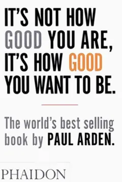 It's Not How Good You Are, It's How Good You Want To Be by Paul Arden, book cover