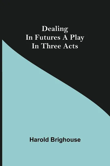 Dealing in Futures A Play in Three Acts by Harold Brighouse, book cover