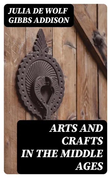 Arts And Crafts In The Middle Ages by Julia De Wolf Addison, book cover