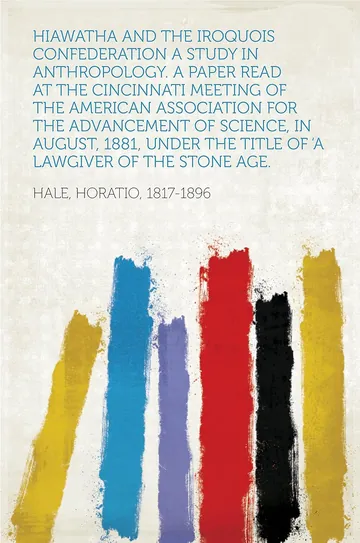 Hiawatha and the Iroquois Confederation A Study in Anthropology. A Paper Read at the Cincinnati Meeting of the American Association for the Advancement ... the Title of 'A Lawgiver of the Stone Age by Horatio Hale, book cover