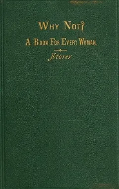 Why Not? A Book For Every Woman - Horatio Storer