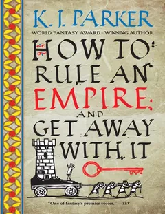 How to Rule an Empire and Get Away with It - K.J. Parker